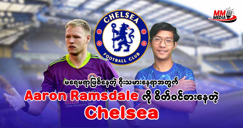 မရေမရာဖြစ်နေတဲ့ဂိုးသမားနေရာအတွက် Aaron Ramsdale ကိုစိတ်ဝင်စားနေတဲ့ Chelsea